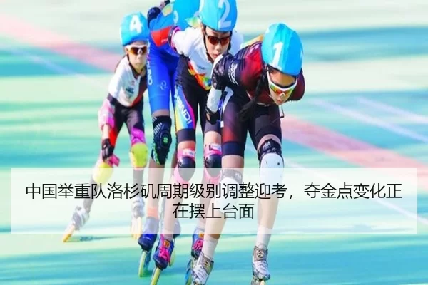 中国举重队洛杉矶周期级别调整迎考，夺金点变化正在摆上台面
